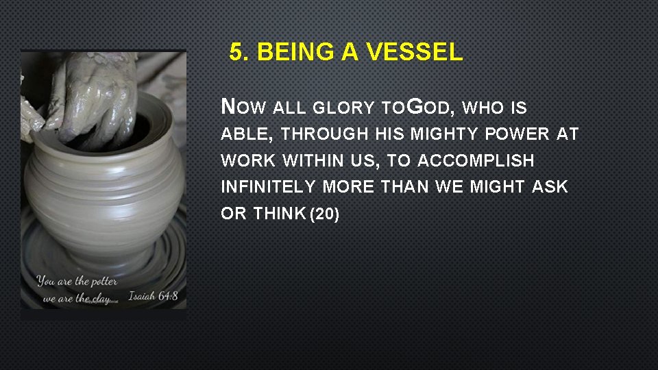 5. BEING A VESSEL NOW ALL GLORY TO GOD, WHO IS ABLE, THROUGH HIS