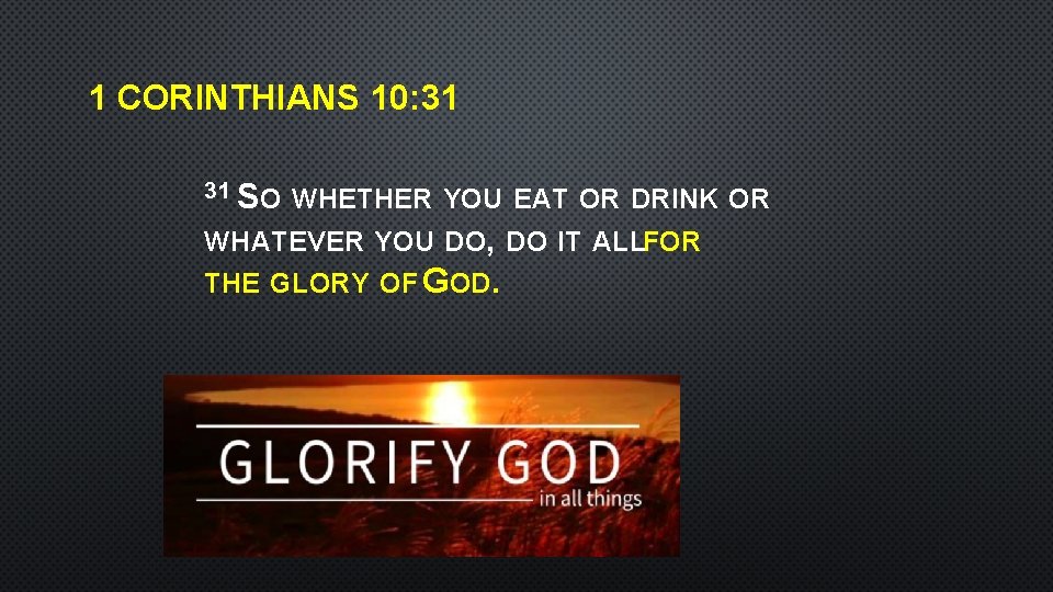 1 CORINTHIANS 10: 31 31 SO WHETHER YOU EAT OR DRINK OR WHATEVER YOU