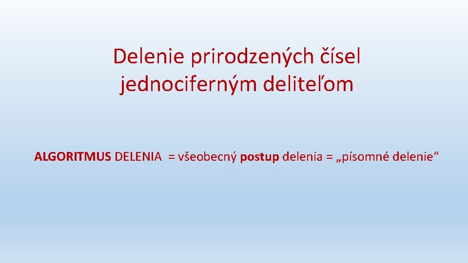 Delenie prirodzených čísel jednociferným deliteľom ALGORITMUS DELENIA = všeobecný postup delenia = „písomné delenie“