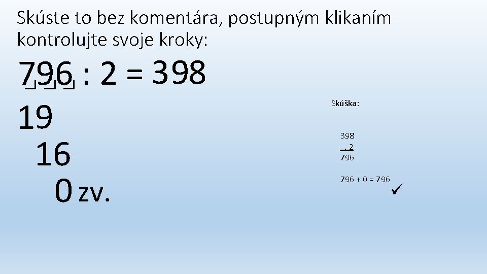 Skúste to bez komentára, postupným klikaním kontrolujte svoje kroky: 796 : 2 = 3