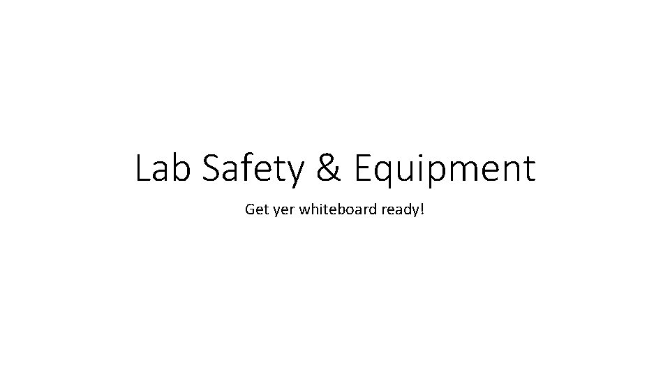 Lab Safety & Equipment Get yer whiteboard ready! 