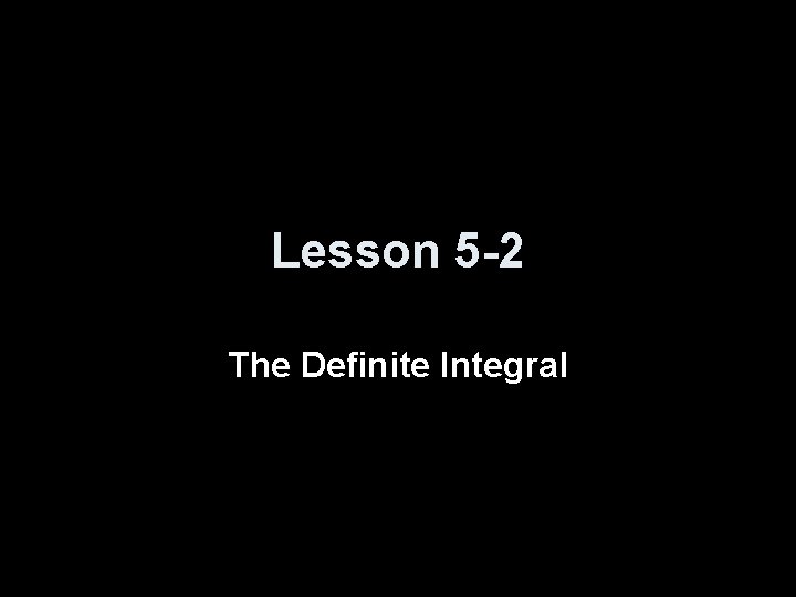 Lesson 5 -2 The Definite Integral 