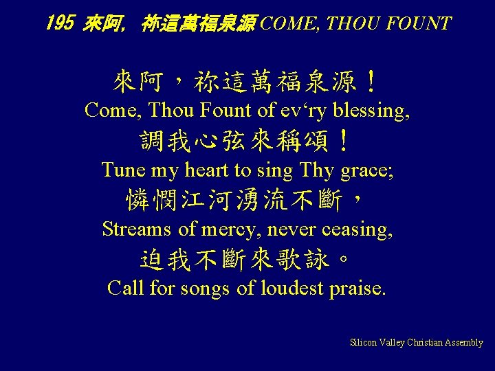 195 來阿，祢這萬福泉源 COME, THOU FOUNT 來阿，祢這萬福泉源！ Come, Thou Fount of ev‘ry blessing, 調我心弦來稱頌！ Tune