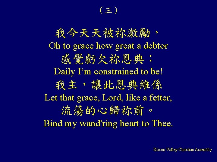 （三） 我今天天被祢激勵， Oh to grace how great a debtor 感覺虧欠祢恩典； Daily I‘m constrained to