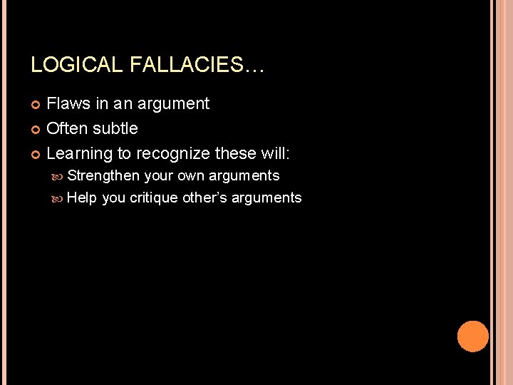 LOGICAL FALLACIES… Flaws in an argument Often subtle Learning to recognize these will: Strengthen