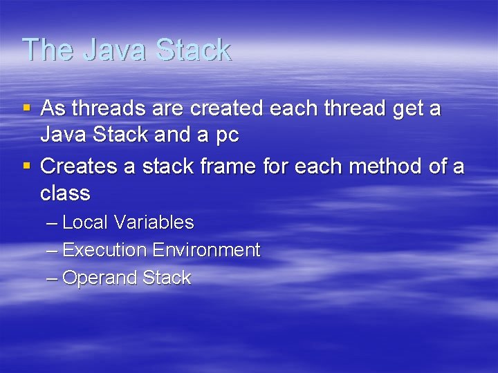 The Java Stack § As threads are created each thread get a Java Stack