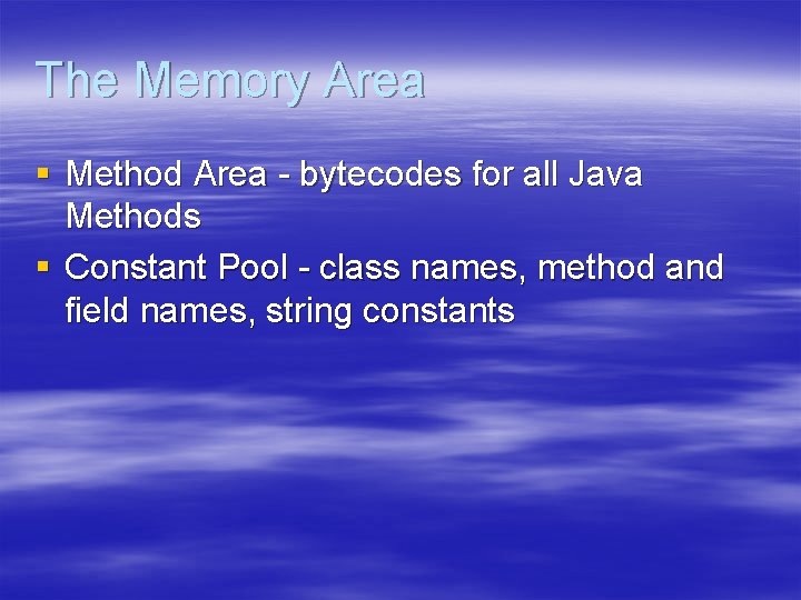 The Memory Area § Method Area - bytecodes for all Java Methods § Constant