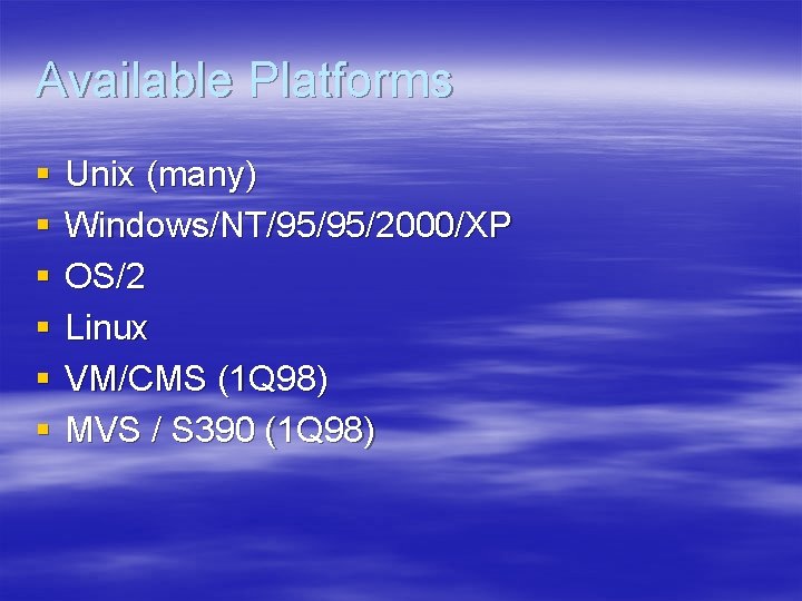 Available Platforms § § § Unix (many) Windows/NT/95/95/2000/XP OS/2 Linux VM/CMS (1 Q 98)