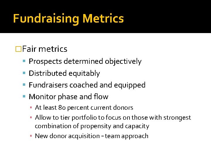 Fundraising Metrics �Fair metrics Prospects determined objectively Distributed equitably Fundraisers coached and equipped Monitor