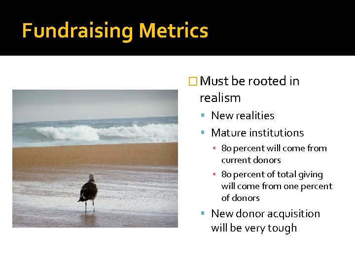 Fundraising Metrics � Must be rooted in realism New realities Mature institutions ▪ 80