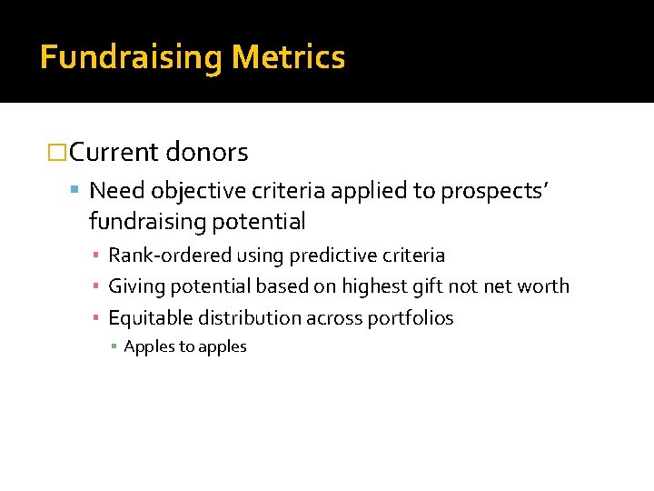 Fundraising Metrics �Current donors Need objective criteria applied to prospects’ fundraising potential ▪ Rank-ordered