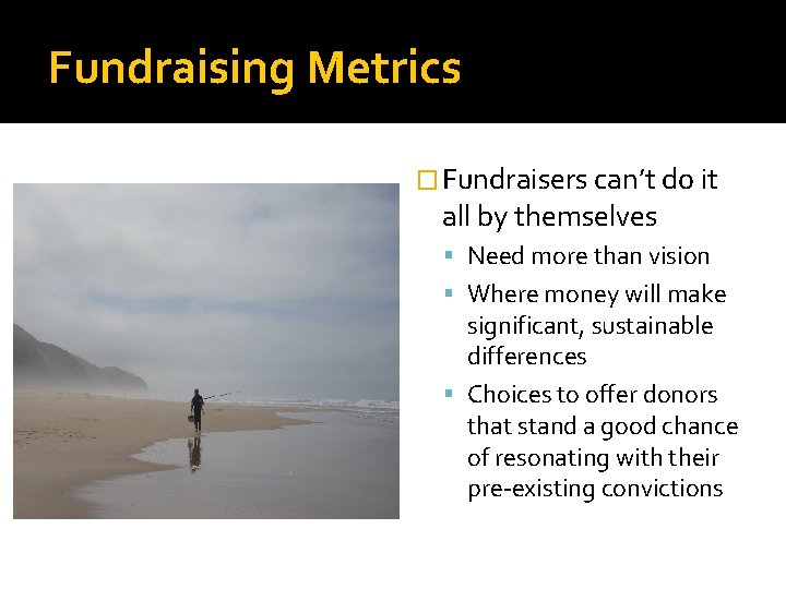 Fundraising Metrics � Fundraisers can’t do it all by themselves Need more than vision