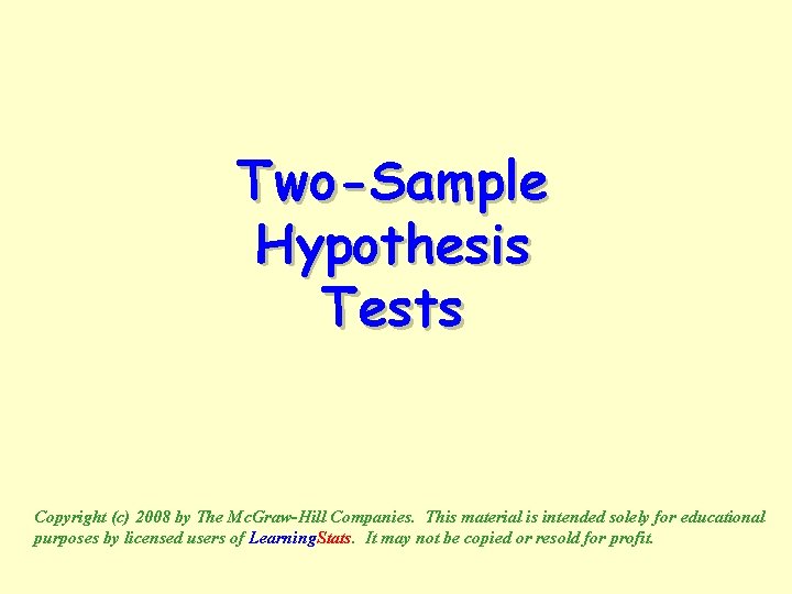 Two-Sample Hypothesis Tests Copyright (c) 2008 by The Mc. Graw-Hill Companies. This material is