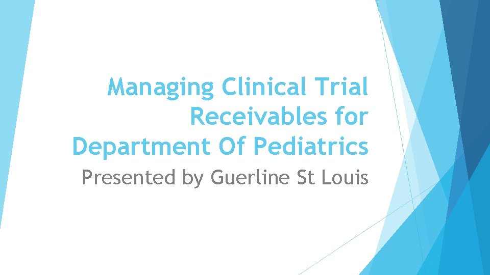 Managing Clinical Trial Receivables for Department Of Pediatrics Presented by Guerline St Louis 