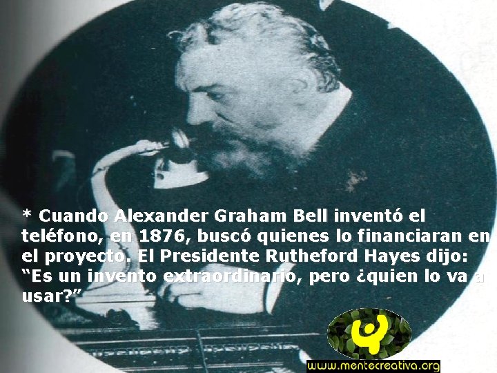 * Cuando Alexander Graham Bell inventó el teléfono, en 1876, buscó quienes lo financiaran