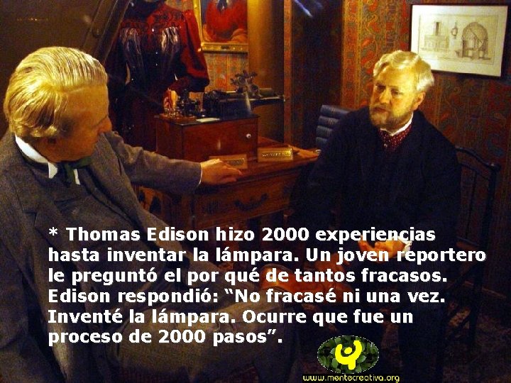 * Thomas Edison hizo 2000 experiencias hasta inventar la lámpara. Un joven reportero le
