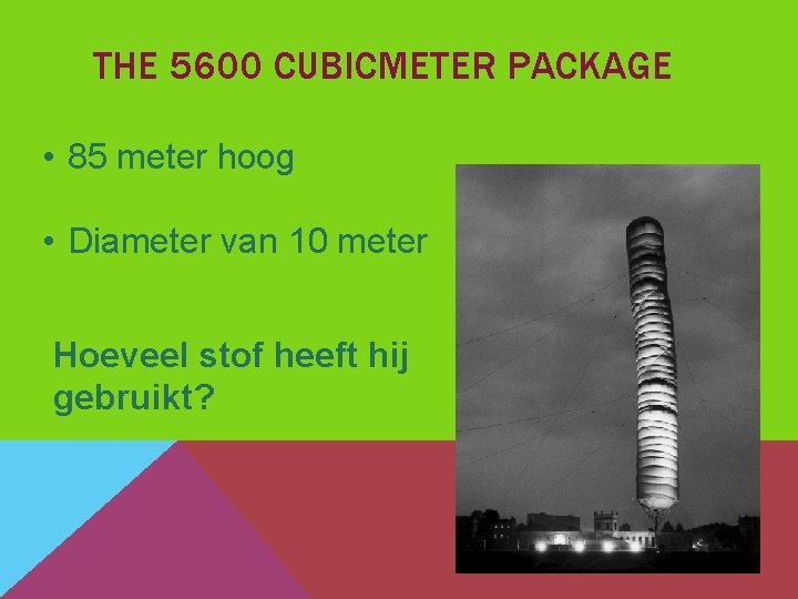 THE 5600 CUBICMETER PACKAGE • 85 meter hoog • Diameter van 10 meter Hoeveel