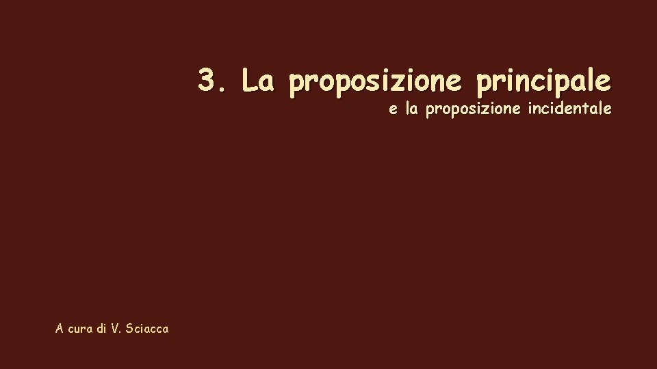 3. La proposizione principale e la proposizione incidentale A cura di V. Sciacca 