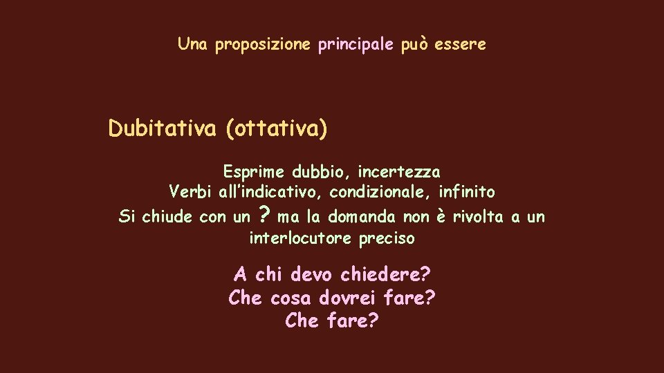 Una proposizione principale può essere Dubitativa (ottativa) Esprime dubbio, incertezza Verbi all’indicativo, condizionale, infinito