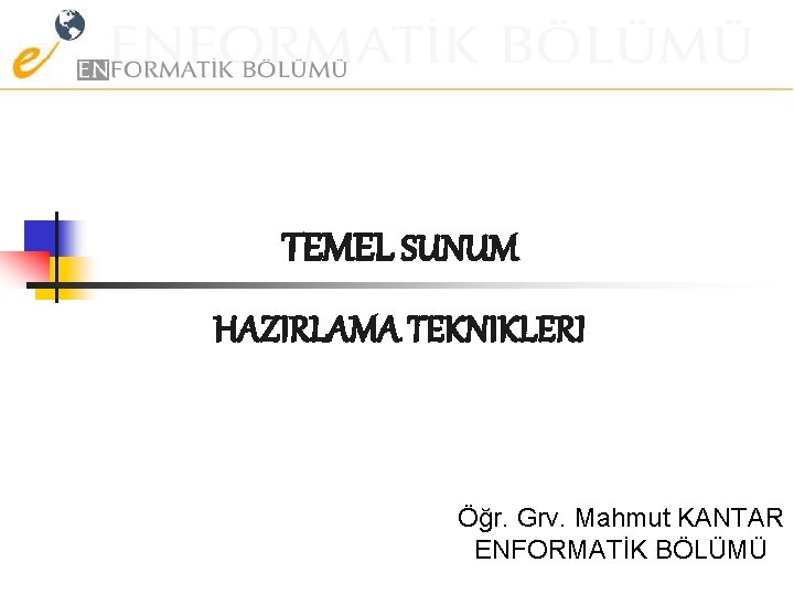 TEMEL SUNUM HAZIRLAMA TEKNIKLERI Öğr. Grv. Mahmut KANTAR ENFORMATİK BÖLÜMÜ 