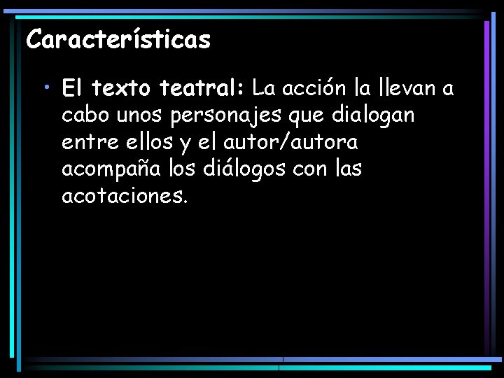 Características • El texto teatral: La acción la llevan a cabo unos personajes que