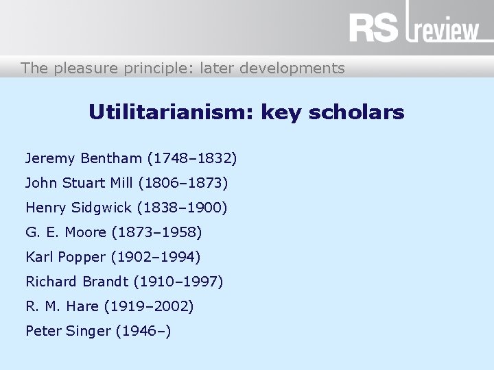 The pleasure principle: later developments Utilitarianism: key scholars Jeremy Bentham (1748– 1832) John Stuart