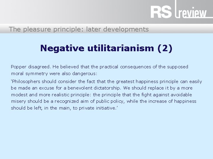 The pleasure principle: later developments Negative utilitarianism (2) Popper disagreed. He believed that the