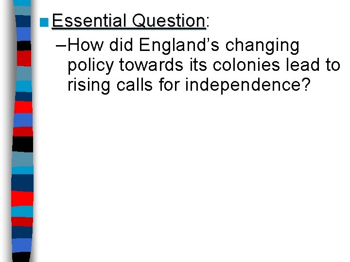 ■ Essential Question: Question –How did England’s changing policy towards its colonies lead to
