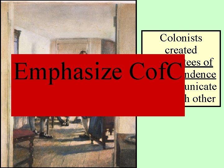 Colonists created committees of correspondence to communicate with each other Emphasize Cof. C 