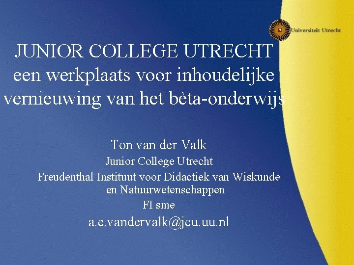 JUNIOR COLLEGE UTRECHT een werkplaats voor inhoudelijke vernieuwing van het bèta-onderwijs Ton van der