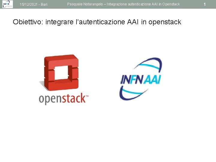 15/12/2021 - Bari Pasquale Notarangelo – Integrazione autenticazione AAI in Openstack Obiettivo: integrare l’autenticazione