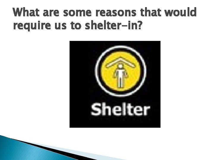 What are some reasons that would require us to shelter-in? 