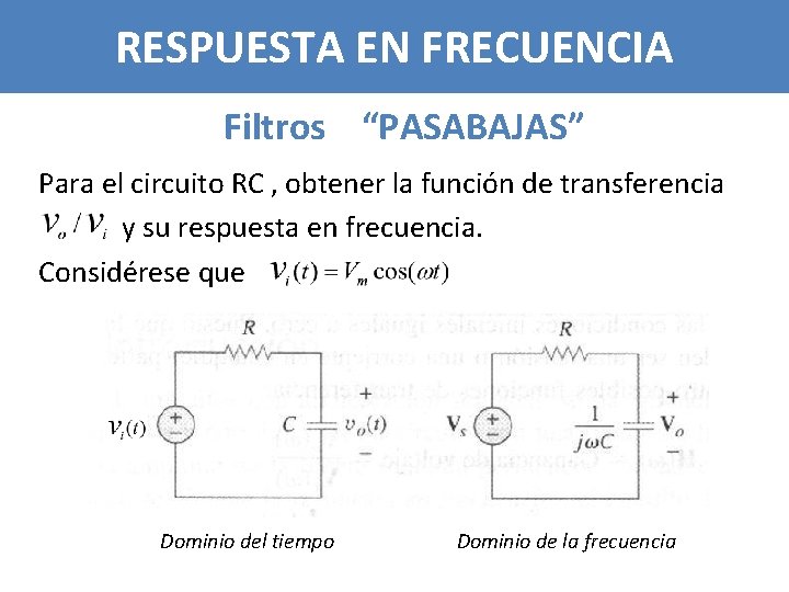 RESPUESTA EN FRECUENCIA Filtros “PASABAJAS” Para el circuito RC , obtener la función de
