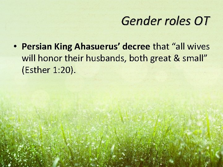 Gender roles OT • Persian King Ahasuerus’ decree that “all wives will honor their