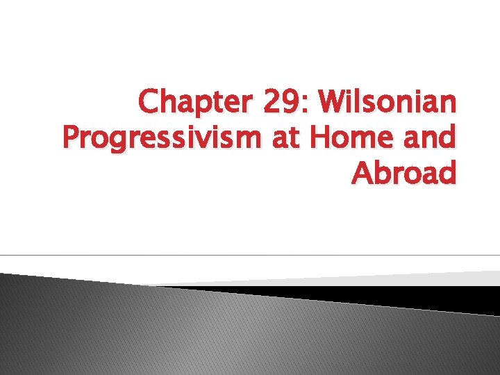 Chapter 29: Wilsonian Progressivism at Home and Abroad 