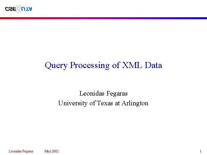 Query Processing of XML Data Leonidas Fegaras University of Texas at Arlington Leonidas Fegaras