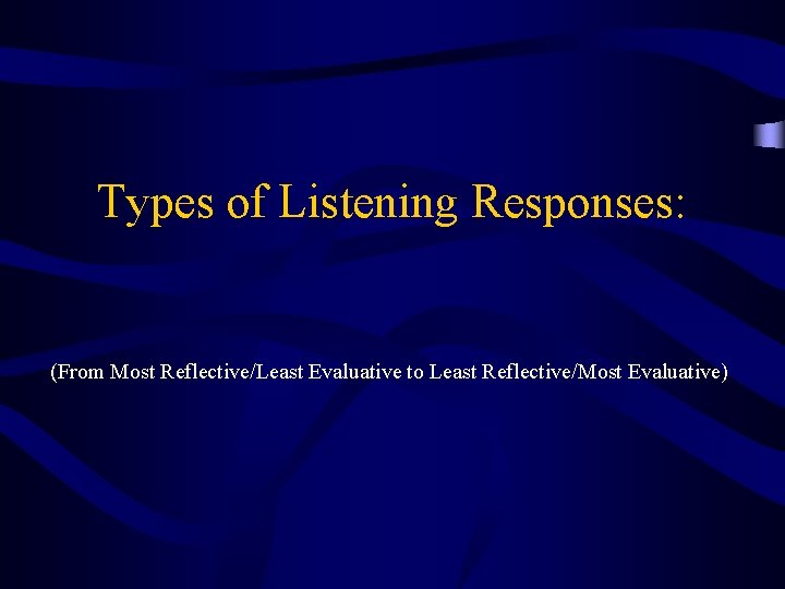 Types of Listening Responses: (From Most Reflective/Least Evaluative to Least Reflective/Most Evaluative) 