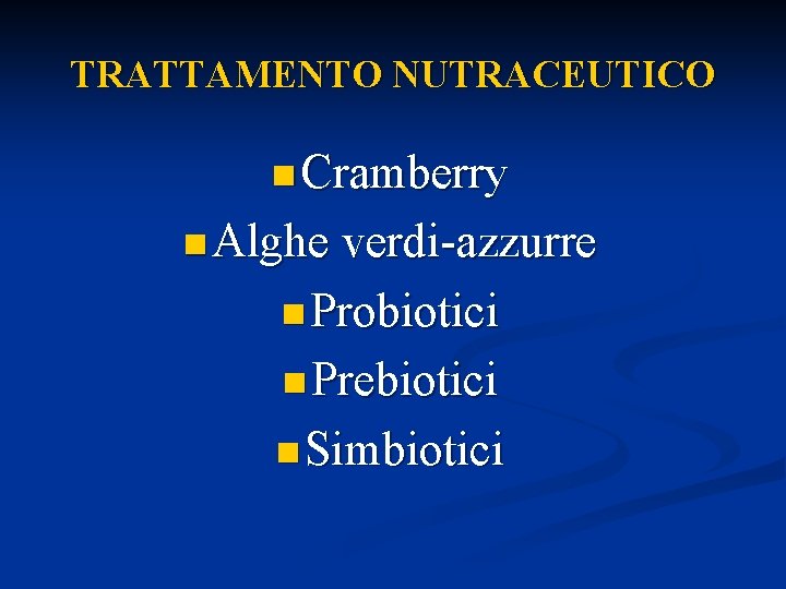 TRATTAMENTO NUTRACEUTICO n Cramberry n Alghe verdi-azzurre n Probiotici n Prebiotici n Simbiotici 