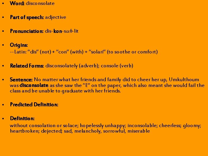 • Word: disconsolate • Part of speech: adjective • Pronunciation: dis-kon-suh-lit • Origins: • Word: disconsolate • Part of speech: adjective • Pronunciation: dis-kon-suh-lit • Origins: