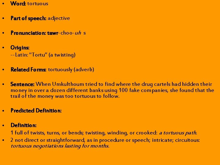 • Word: tortuous • Part of speech: adjective • Pronunciation: tawr-choo-uh s • • Word: tortuous • Part of speech: adjective • Pronunciation: tawr-choo-uh s •