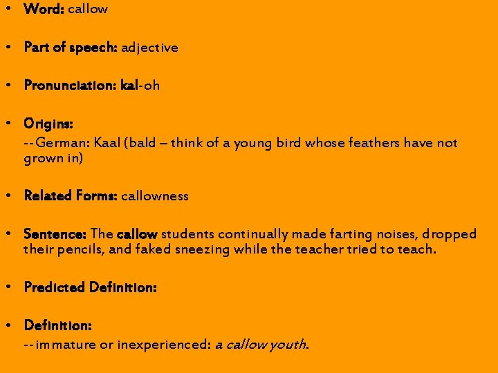 • Word: callow • Part of speech: adjective • Pronunciation: kal-oh • Origins: • Word: callow • Part of speech: adjective • Pronunciation: kal-oh • Origins:
