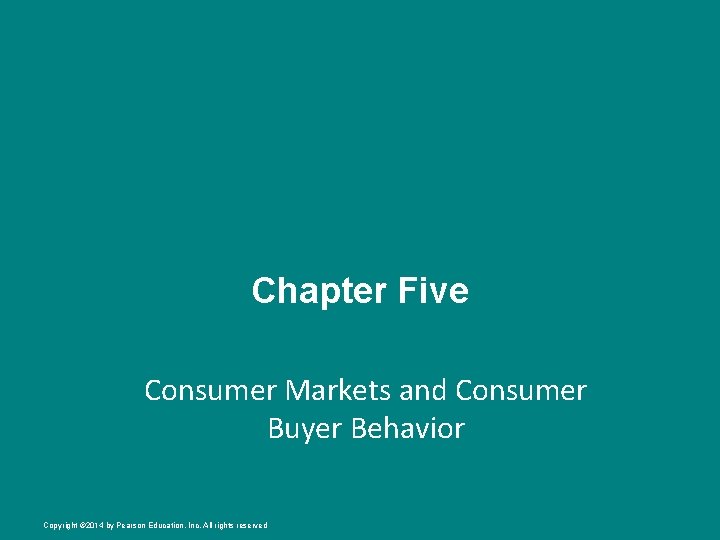 Chapter Five Consumer Markets and Consumer Buyer Behavior Copyright © 2014 by Pearson Education,