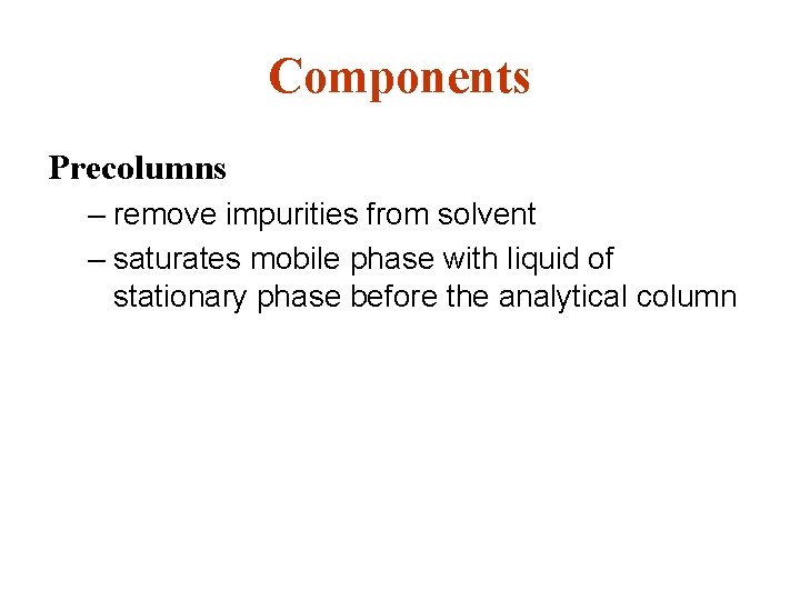 Components Precolumns – remove impurities from solvent – saturates mobile phase with liquid of