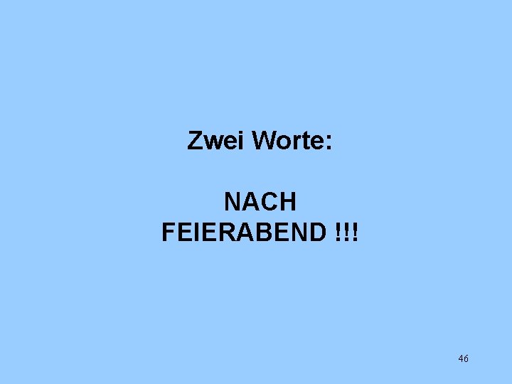 Zwei Worte: NACH FEIERABEND !!! 46 