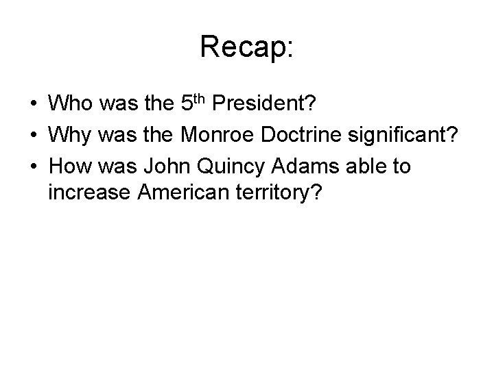 Recap: • Who was the 5 th President? • Why was the Monroe Doctrine