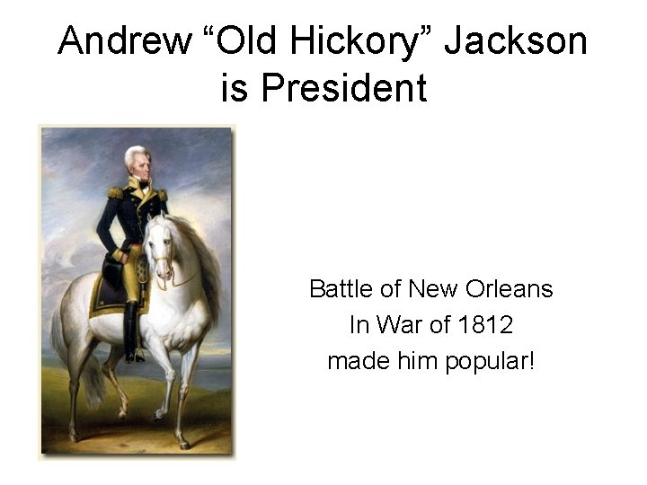 Andrew “Old Hickory” Jackson is President Battle of New Orleans In War of 1812