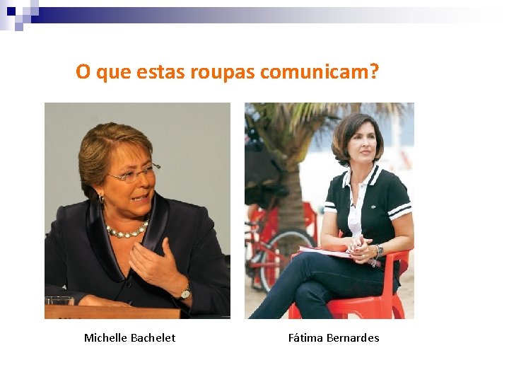 O que estas roupas comunicam? Michelle Bachelet Fátima Bernardes 