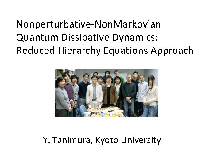 Nonperturbative-Non. Markovian Quantum Dissipative Dynamics: Reduced Hierarchy Equations Approach Y. Tanimura, Kyoto University 