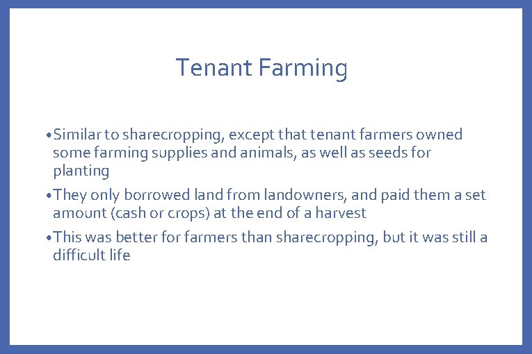 Tenant Farming • Similar to sharecropping, except that tenant farmers owned some farming supplies