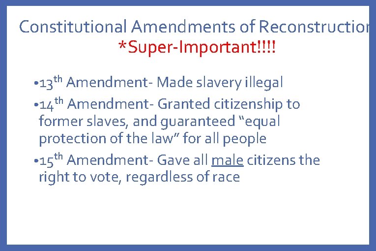 Constitutional Amendments of Reconstruction *Super-Important!!!! • 13 th Amendment- Made slavery illegal • 14
